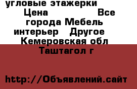 угловые этажерки700-1400 › Цена ­ 700-1400 - Все города Мебель, интерьер » Другое   . Кемеровская обл.,Таштагол г.